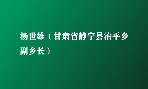 杨世雄(甘肃省静宁县治平乡副乡长)