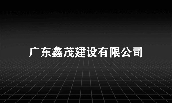 广东鑫茂建设有限公司
