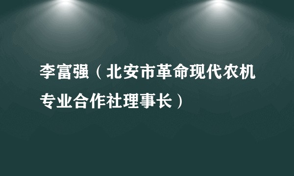 李富强（北安市革命现代农机专业合作社理事长）