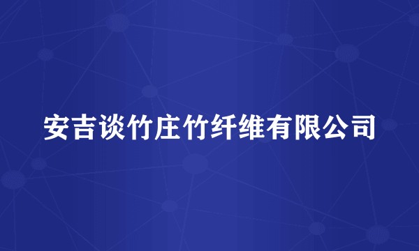 安吉谈竹庄竹纤维有限公司