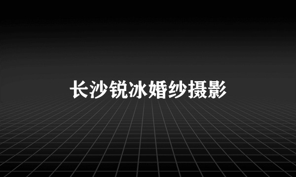 长沙锐冰婚纱摄影