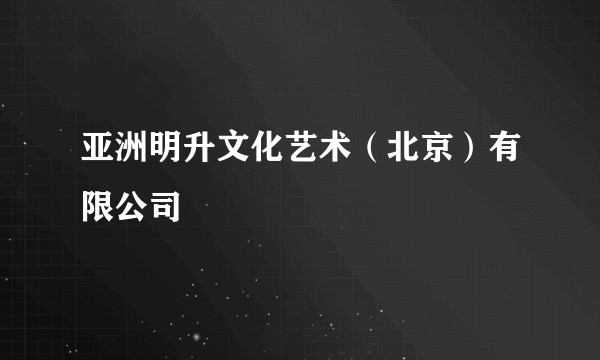 亚洲明升文化艺术(北京)有限公司
