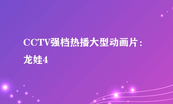 CCTV强档热播大型动画片:龙娃4