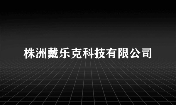 株洲戴乐克科技有限公司