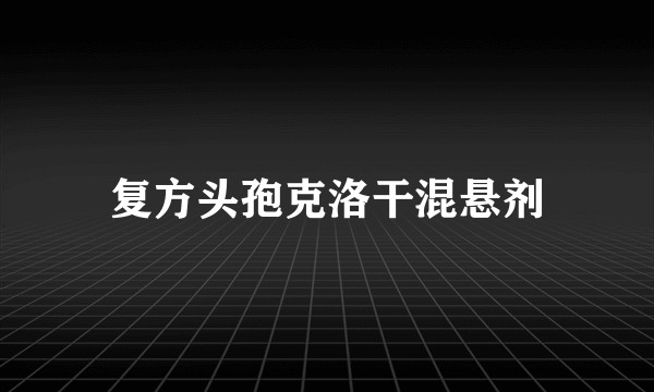 复方头孢克洛干混悬剂