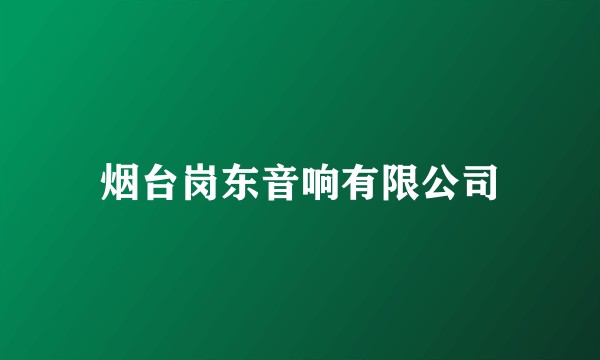 烟台岗东音响有限公司