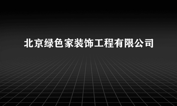 北京绿色家装饰工程有限公司