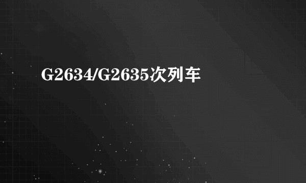 G2634/G2635次列车