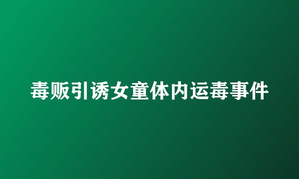 毒贩引诱女童体内运毒事件
