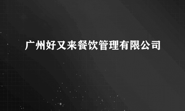 广州好又来餐饮管理有限公司