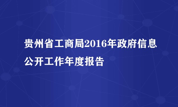 贵州省工商局2016年政府信息公开工作年度报告