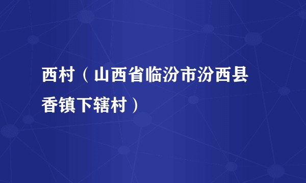 西村(山西省临汾市汾西县勍香镇下辖村)
