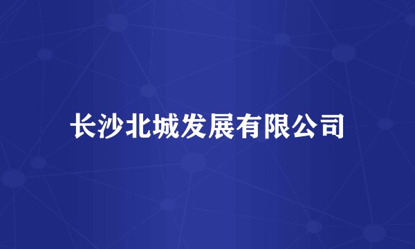 长沙北城发展有限公司