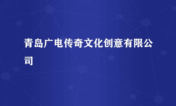 青岛广电传奇文化创意有限公司