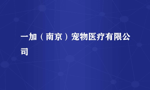 一加(南京)宠物医疗有限公司
