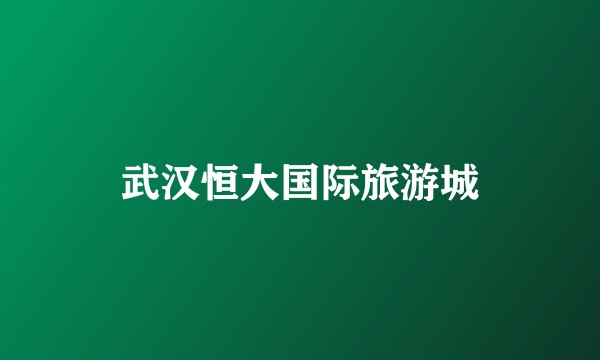 武汉恒大国际旅游城