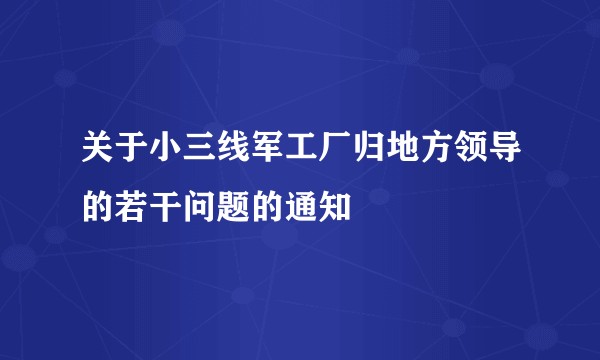 关于小三线军工厂归地方领导的若干问题的通知