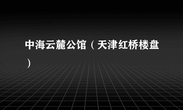 中海云麓公馆（天津红桥楼盘）
