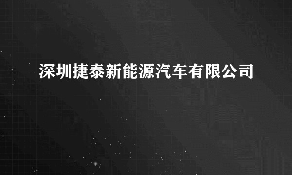 深圳捷泰新能源汽车有限公司