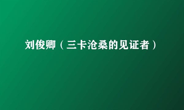 刘俊卿(三卡沧桑的见证者)