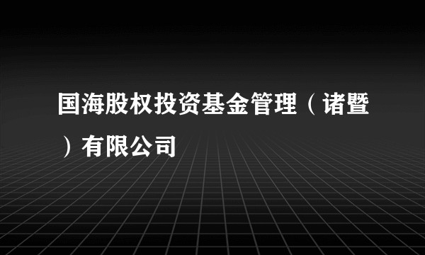 国海股权投资基金管理(诸暨)有限公司