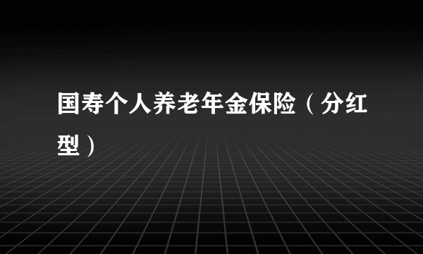 国寿个人养老年金保险(分红型)