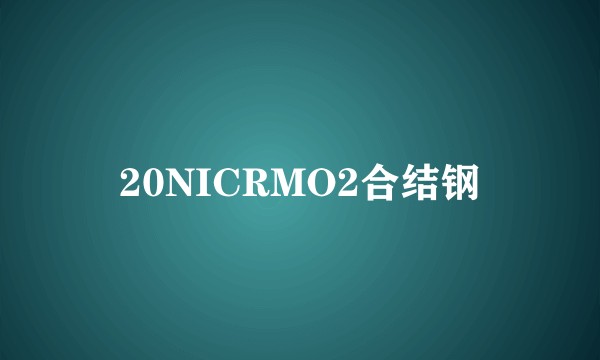 20NICRMO2合结钢