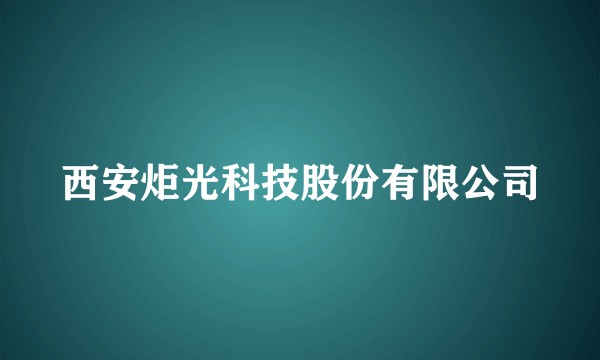 西安炬光科技股份有限公司