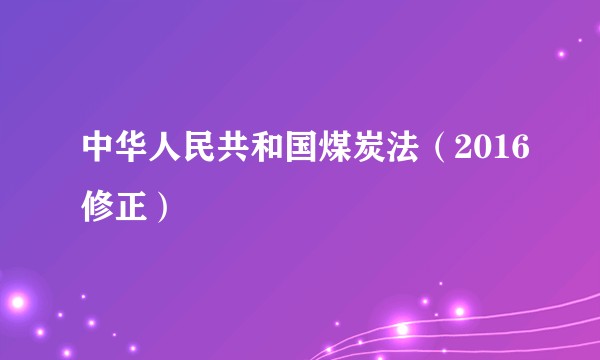 中华人民共和国煤炭法（2016修正）