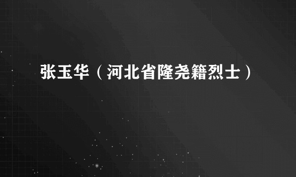 张玉华（河北省隆尧籍烈士）
