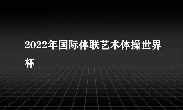 2022年国际体联艺术体操世界杯