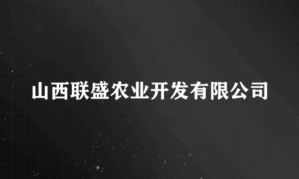 山西联盛农业开发有限公司