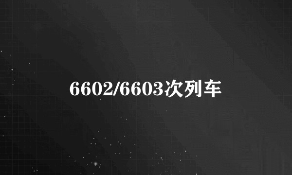 6602/6603次列车
