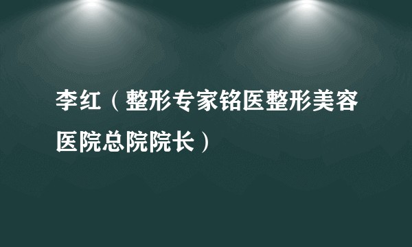 李红（整形专家铭医整形美容医院总院院长）