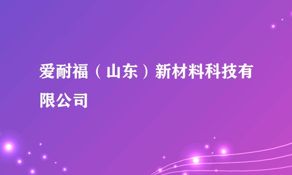 爱耐福(山东)新材料科技有限公司
