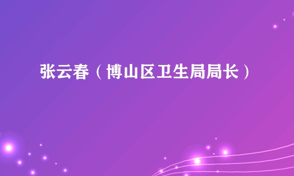 张云春（博山区卫生局局长）
