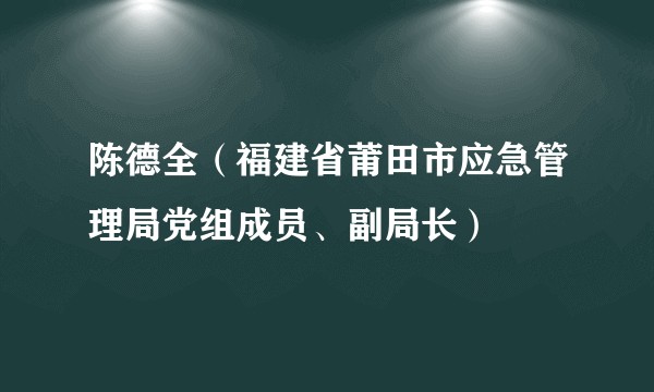 陈德全(福建省莆田市应急管理局党组成员、副局长)
