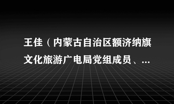 王佳（内蒙古自治区额济纳旗文化旅游广电局党组成员、副局长）