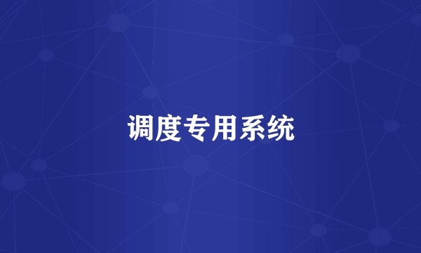 调度专用系统