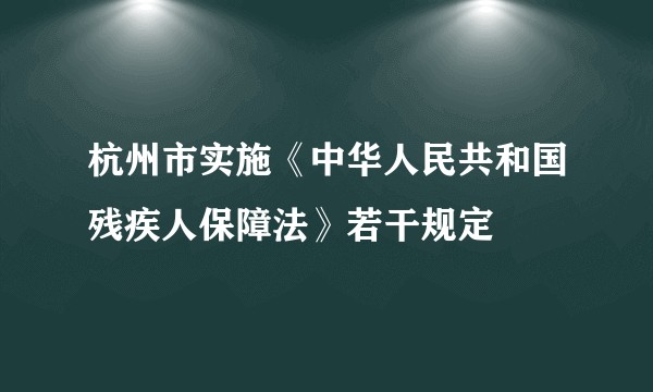 杭州市实施《中华人民共和国残疾人保障法》若干规定