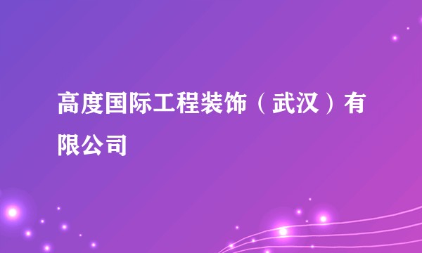 高度国际工程装饰（武汉）有限公司