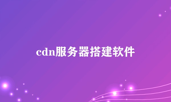 cdn服务器搭建软件