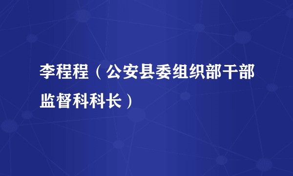 李程程（公安县委组织部干部监督科科长）