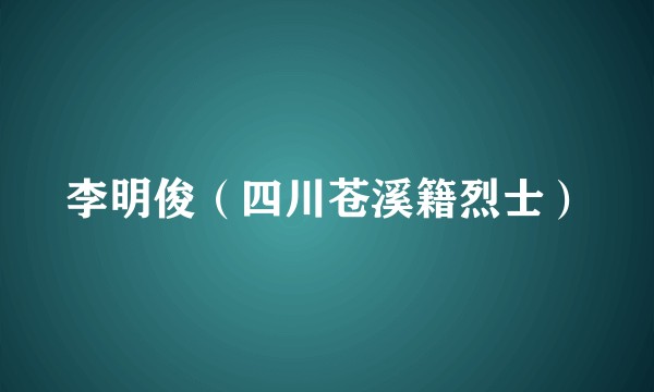 李明俊（四川苍溪籍烈士）