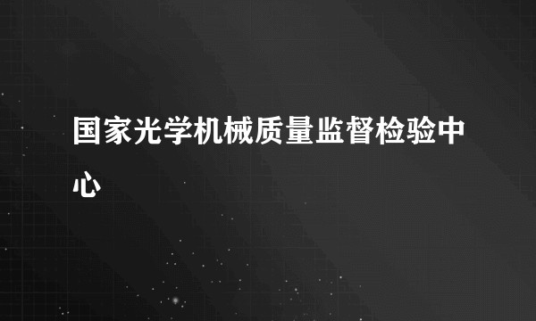 国家光学机械质量监督检验中心