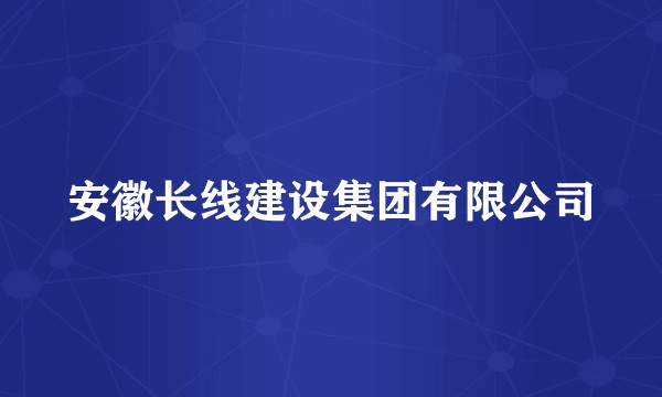 安徽长线建设集团有限公司