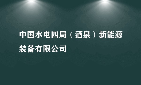中国水电四局（酒泉）新能源装备有限公司