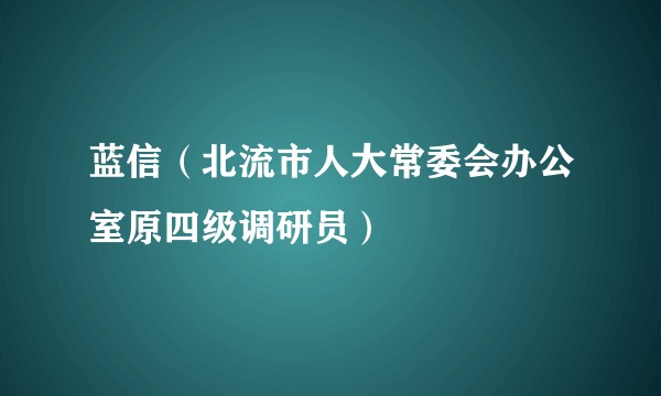 蓝信（北流市人大常委会办公室原四级调研员）