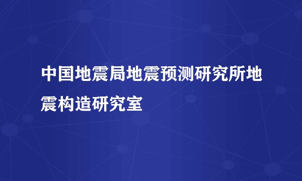 中国地震局地震预测研究所地震构造研究室