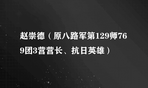 赵崇德（原八路军第129师769团3营营长、抗日英雄）